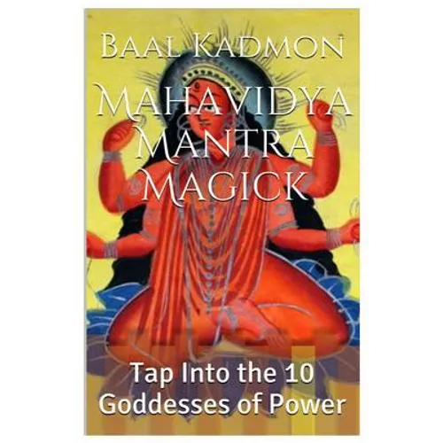 Mahavidya Mantra Magick: Tap Into the 10 Goddesses of Power