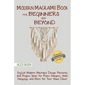 Modern Macramé Book for Beginners and Beyond: Stylish Modern Macramé Design Patterns and Project Ideas for Plant Hangers, Wall Hangings, and More for