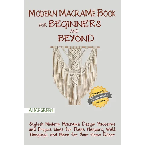 Modern Macramé Book for Beginners and Beyond: Stylish Modern Macramé Design Patterns and Project Ideas for Plant Hangers, Wall Hangings, and More for
