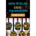 How to Play Erhu for Beginners: Essential Techniques, Easy Steps, And Quick Tips To Master The Chinese Two-String Fiddle