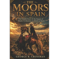 The Moors in Spain: The Untold Story of the Impact of Islamic Civilization on Medieval Spain
