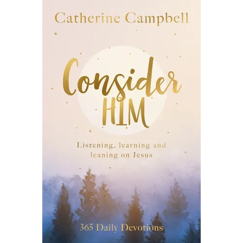 Consider Him: Listening, Learning and Leaning on Jesus: 365 Daily Devotions