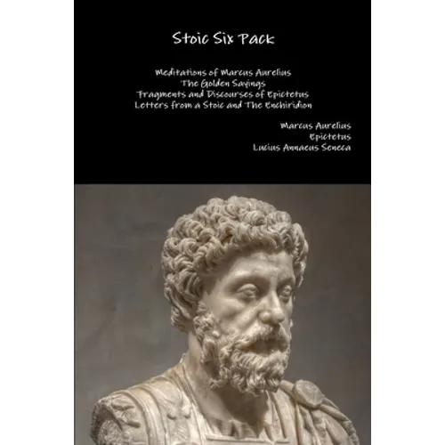 Stoic Six Pack: Meditations of Marcus Aurelius The Golden Sayings Fragments and Discourses of Epictetus Letters from a Stoic and The Enchiridion