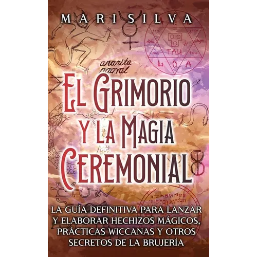 El Grimorio y la Magia Ceremonial: La guía definitiva para lanzar y elaborar hechizos mágicos, prácticas wiccanas y otros secretos de la brujería