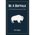 Be A Buffalo: A 52 Week Devotional For Men