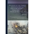 Account of the Terrific and Fatal Riot at the New-York Astor Place Opera House, On the Night of May 10Th, 1849: With the Quarrels of Forrest and Macre
