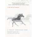A Train Through Time: A Life, Real and Imagined