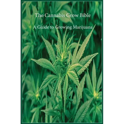 The Cannabis Grow Bible: A Guide to Growing Marijuana