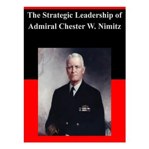 The Strategic Leadership of Admiral Chester W. Nimitz
