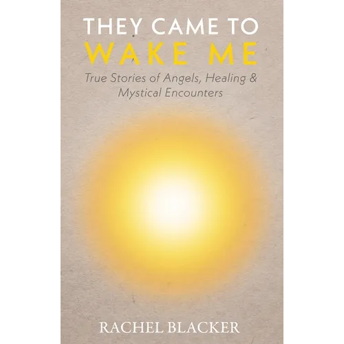 They Came to Wake Me: True Stories of Angels, Healing & Mystical Encounters