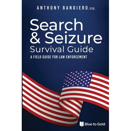 Search & Seizure Survival Guide: A Field Guide for Law Enforcement