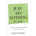 Just Do Nothing (for parents): How to Parent Better by Doing Less
