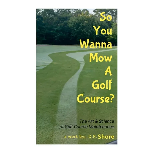 So You Wanna Mow A Golf Course?: The Art & Science of Golf Course Maintenance