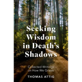 Seeking Wisdom in Death's Shadows: Collected Writings on How We Grieve