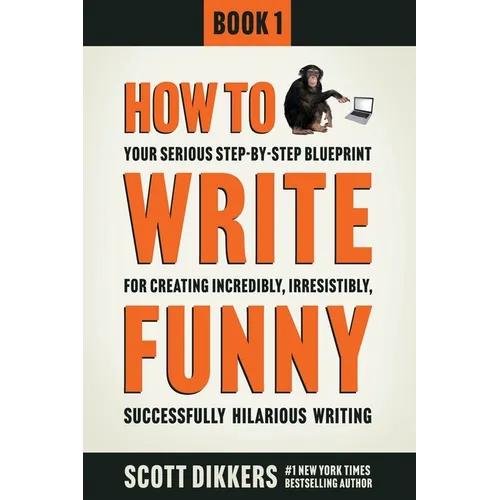 How To Write Funny: Your Serious, Step-By-Step Blueprint For Creating Incredibly, Irresistibly, Successfully Hilarious Writing