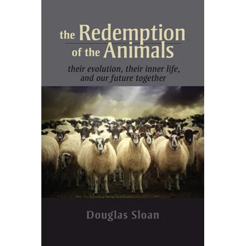 The Redemption of the Animals: Their Evolution, Their Inner Life, and Our Future Together
