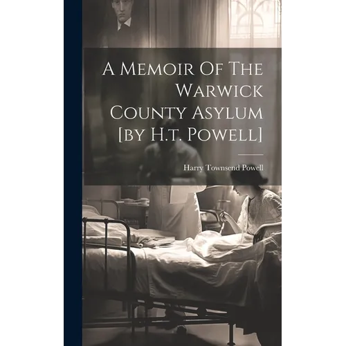 A Memoir Of The Warwick County Asylum [by H.t. Powell]