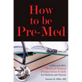 How to Be Pre-Med: A Harvard MD's Medical School Preparation Guide for Students and Parents