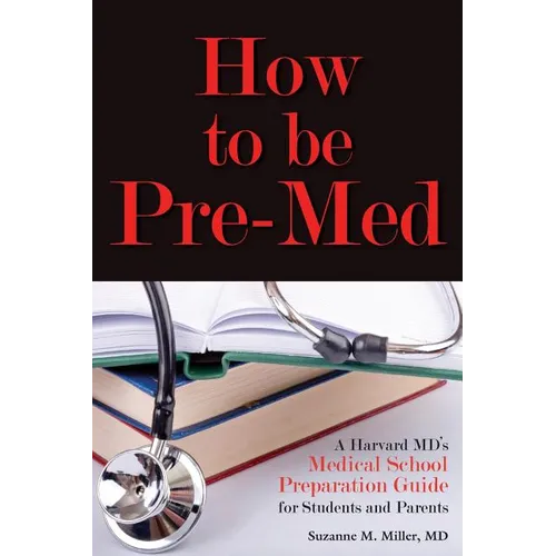 How to Be Pre-Med: A Harvard MD's Medical School Preparation Guide for Students and Parents