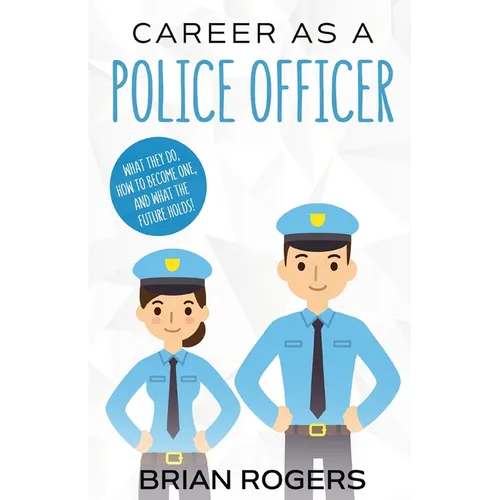 Career As a Police Officer: What They Do, How to Become One, and What the Future Holds!