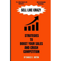 Sell Like Crazy: Strategies To Boost Your Sales And Crush Competition