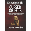 The Encyclopedia of Cursed Objects: Artifacts of Misfortune, Folklore, and True-Case Hauntings