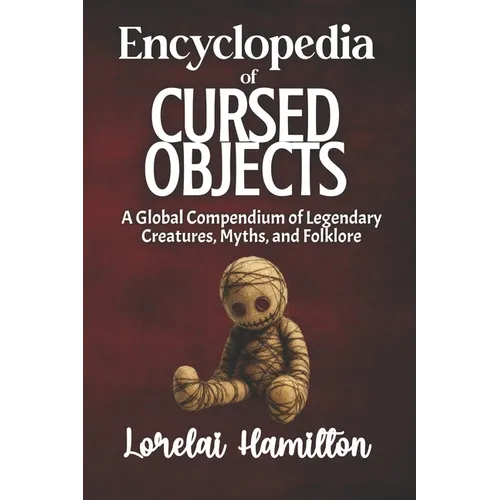 The Encyclopedia of Cursed Objects: Artifacts of Misfortune, Folklore, and True-Case Hauntings