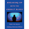 Breaking Up with the Cobalt Blues: Poems for Healing