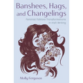 Banshees, Hags, and Changelings: Feminist Folklore Transformations in Irish Writing