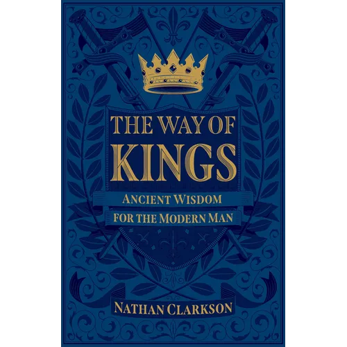 The Way of Kings: Ancient Wisdom for the Modern Man