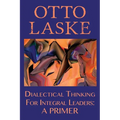 Dialectical Thinking for Integral Leaders: A Primer