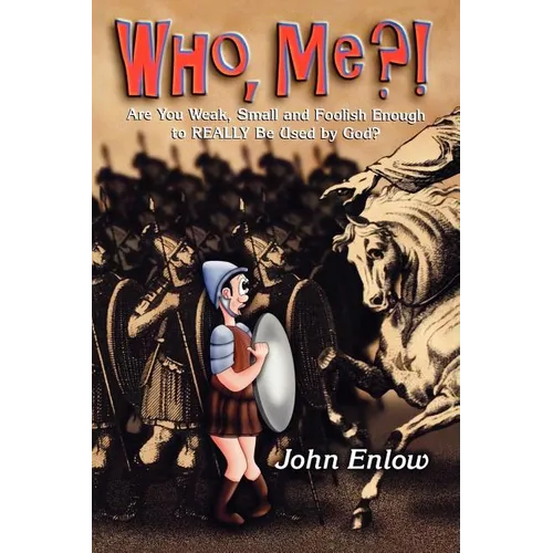 Who, Me?: Are You Weak, Small and Foolish Enough to Really Be Used by God?
