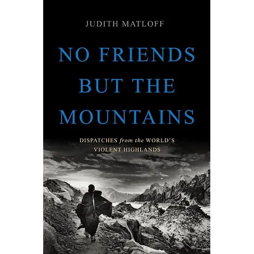 No Friends But the Mountains: Dispatches from the World's Violent Highlands