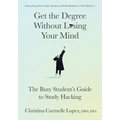 Get the Degree Without Losing Your Mind: The Busy Student's Guide to Study Hacking