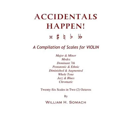 ACCIDENTALS HAPPEN! A Compilation of Scales for Violin in Two Octaves: Major & Minor, Modes, Dominant 7th, Pentatonic & Ethnic, Diminished & Augmented