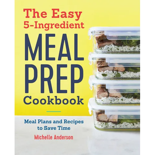 The Easy 5-Ingredient Meal Prep Cookbook: Meal Plans and Recipes to Save Time