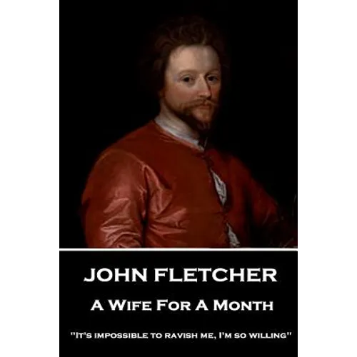 John Fletcher - A Wife For A Month: "It's impossible to ravish me, I'm so willing"
