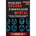 Psicología Oscura & Manipulación Mental: 5 libros en 1 Los Rasgos de la Psicología Oscura La Manipulación Mental La PNL y Persuasión Terapia Cognitivo