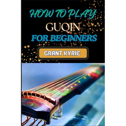 How to Play Guqin for Beginners: Essential Techniques And Pro Tips For Mastering The Ancient Chinese Zither