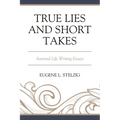 True Lies and Short Takes: Assorted Life Writing Essays