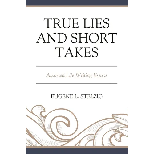 True Lies and Short Takes: Assorted Life Writing Essays