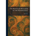 The Roots of Religion in the Human Soul