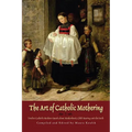 The Art of Catholic Mothering: Twelve Catholic Mothers Speak about Motherhood, Child Rearing and the Faith