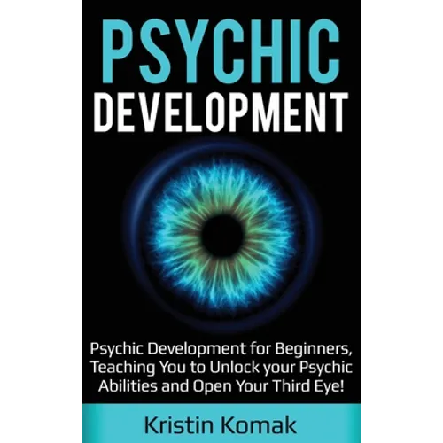 Psychic Development: Psychic Development for Beginners, Teaching you to Unlock your Psychic Abilities and Open your Third Eye!