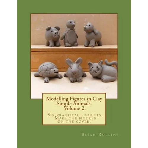 Modelling Figures in Clay Volume 2.: Simple Animals. Six practical projects. Make the figures on the cover.
