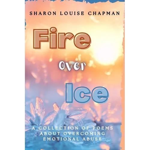 Fire Over Ice: A Collection of Poems About Overcoming Emotional Abuse