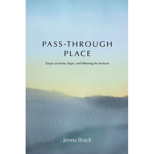 Pass-Through Place: Essays on Home, Hope, and Following the Horizon