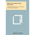 How to Make Doll Clothes: A Book for Daughters, Mothers and Grandmothers
