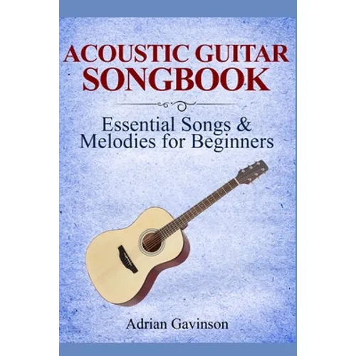 Acoustic Guitar Songbook: Essential Songs & Melodies For Beginners