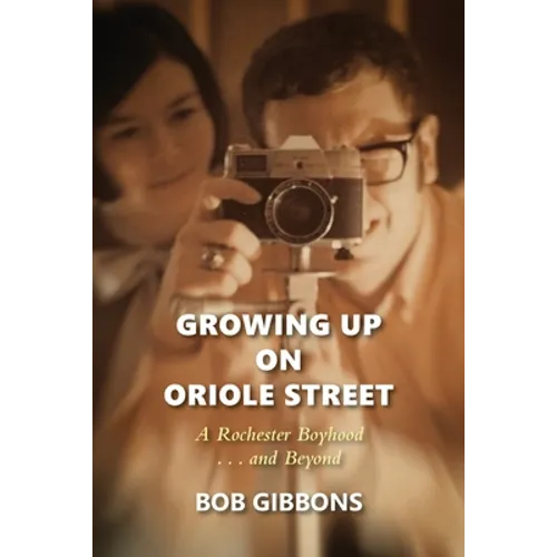Growing Up On Oriole Street: A Rochester Boyhood. . .And Beyond: A